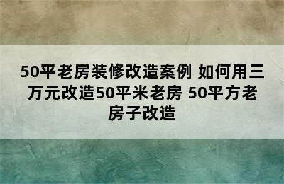 50平老房装修改造案例 如何用三万元改造50平米老房 50平方老房子改造